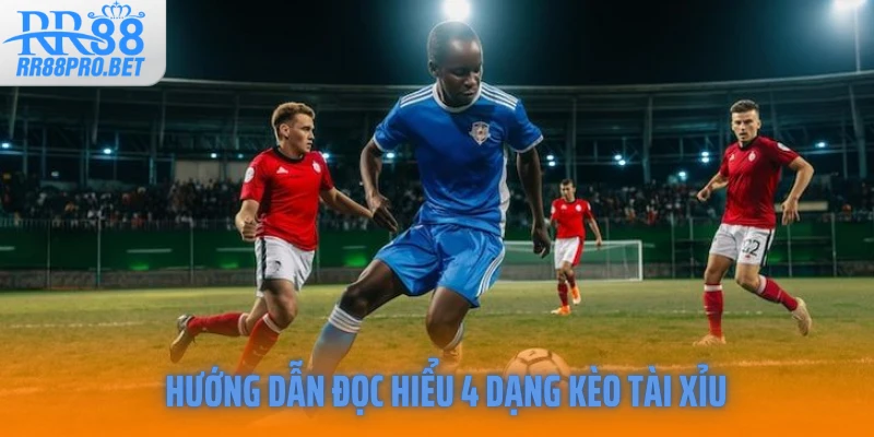 Hướng dẫn đọc hiểu 4 dạng kèo tài xỉu 