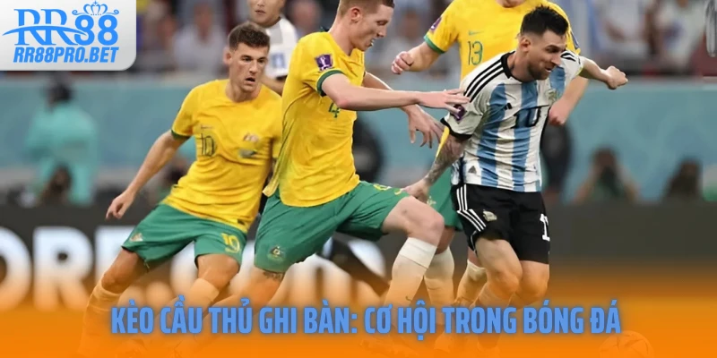 Kèo cầu thủ ghi bàn: Cơ hội trong bóng đá